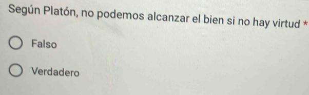 Según Platón, no podemos alcanzar el bien si no hay virtud *
Falso
Verdadero