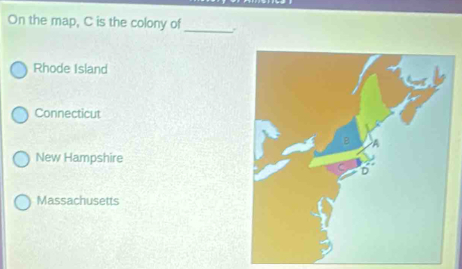 On the map, C is the colony of
_
Rhode Island
Connecticut
New Hampshire
Massachusetts