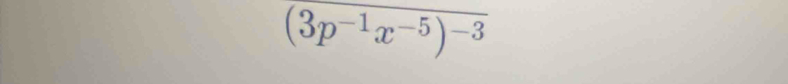 (3p^(-1)x^(-5))^-3