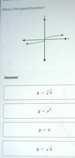 What is the parent function?
Answer
y=sqrt[3](x)
y=x^3
y=x
y=sqrt(x)