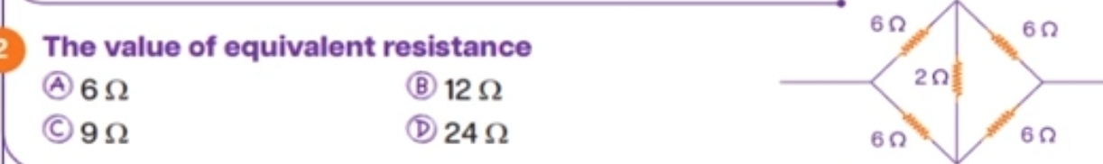 The value of equivalent resistance
Ⓐ6Ω Ⓑ12Ω
©9Ω Ⓓ24Ω