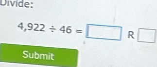 Divide:
4,922/ 46=□ R □ 
Submit