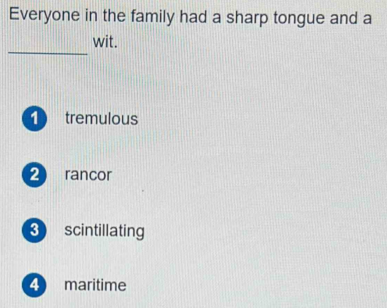 Everyone in the family had a sharp tongue and a
_
wit.
1 tremulous
2 rancor
3 scintillating
4 maritime