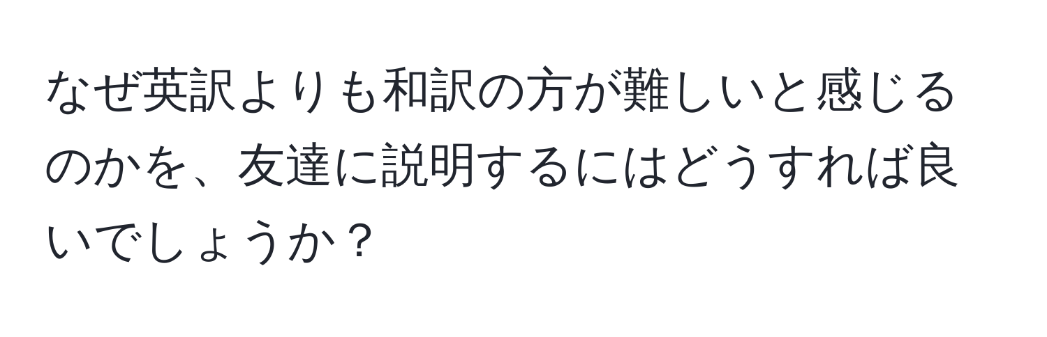 なぜ英訳よりも和訳の方が難しいと感じるのかを、友達に説明するにはどうすれば良いでしょうか？