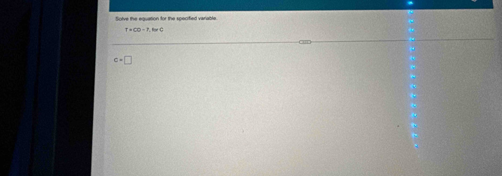 Solve the equation for the specified variable.
T=CD=7,forC
c=□