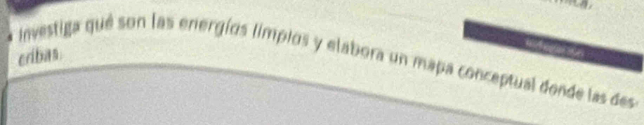 cribas 
Investiga qué son las energíos limpios y elabora un mapa conceptual donde las des