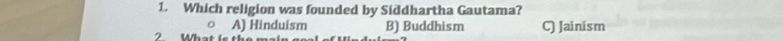 Which religion was founded by Siddhartha Gautama?
A) Hinduism B) Buddhism C) Jainism
2. What