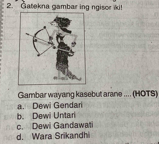 Gatekna gambar ing ngisor iki!
Gambar wayang kasebut arane .... (HOTS)
a. Dewi Gendari
b. Dewi Untari
c. Dewi Gandawati
d. Wara Srikandhi