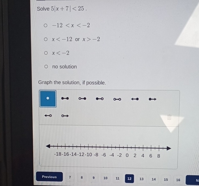 Solve 5|x+7|<25</tex>.
-12
x or x>-2
x
no solution
Graph the solution, if possible.
.
Previous 7 8 9 10 11 12 13 14 15 16 N