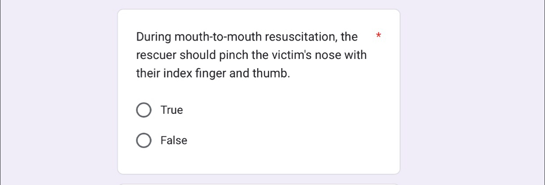 During mouth-to-mouth resuscitation, the **
rescuer should pinch the victim's nose with
their index finger and thumb.
True
False