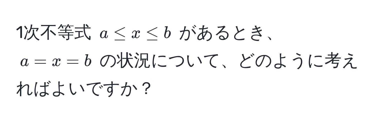 1次不等式 $a ≤ x ≤ b$ があるとき、$a = x = b$ の状況について、どのように考えればよいですか？