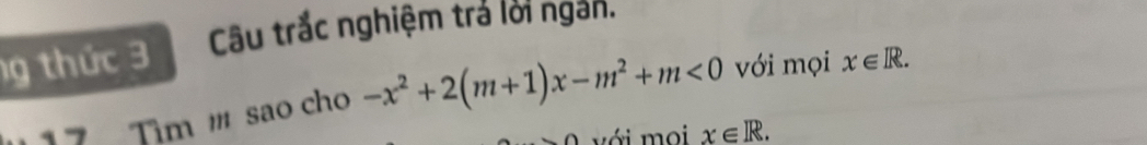 Câu trắc nghiệm trả lời ngắn. 
g thức 3 x∈ R. 
7 Tìm m sao cho -x^2+2(m+1)x-m^2+m<0</tex> với mọi 
với mọi x∈ R.