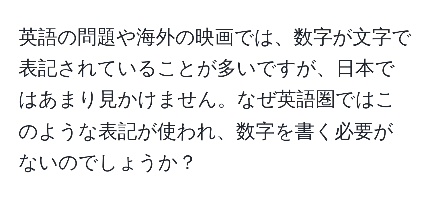 英語の問題や海外の映画では、数字が文字で表記されていることが多いですが、日本ではあまり見かけません。なぜ英語圏ではこのような表記が使われ、数字を書く必要がないのでしょうか？