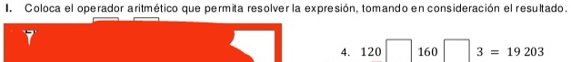 Coloca el operador aritmético que permita resolver la expresión, tomando en consideración el resultado. 
4. 120 16 ) ^ 3=19203