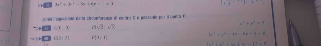 38 3x^2+3y^2-8x+6y-1=0
Scrivi l'equazione della circonferenza di centro C e passante per il punto P.
|x^2+y^2=5
39 C(0;0) P(sqrt(2);sqrt(3))
40 C(2;3) P(0;1)