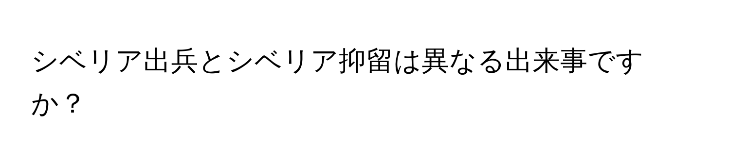 シベリア出兵とシベリア抑留は異なる出来事ですか？