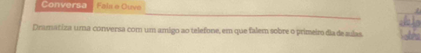 Conversa Fals e Ouve 
Dramatiza uma conversa com um amigo ao telefone, em que falem sobre o primeiro dia de sulas.