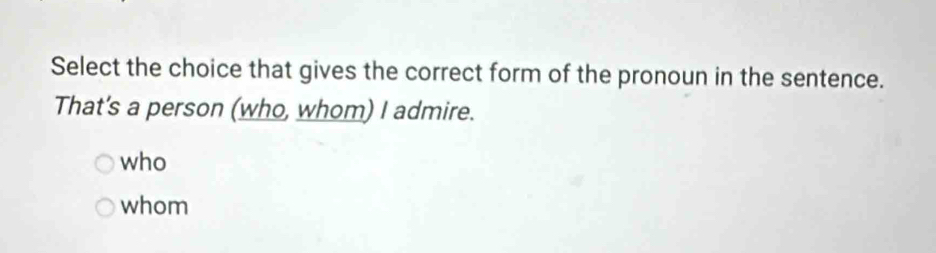 Select the choice that gives the correct form of the pronoun in the sentence.
That's a person (who, whom) I admire.
who
whom