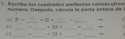 Escribe los cuadrados perfectos consecutivos 
Dúmero. Después, calcula la parte entera de l 
_ 
__ 
a) 3^2= <12<</tex> =
b) _= _ <32<</tex> _ 
_ 
_ 
_ 
ς) _= <72<</tex> =_