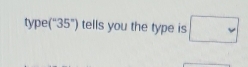 type(“ 35 ”) tells you the type is □