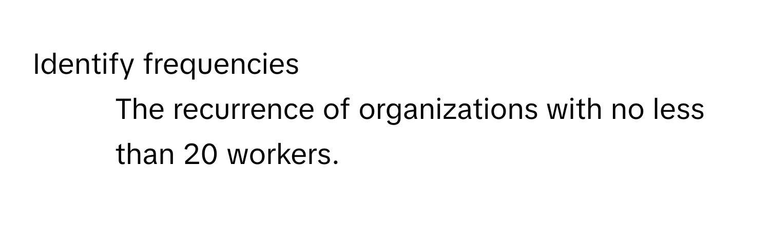 Identify frequencies 
- The recurrence of organizations with no less than 20 workers.