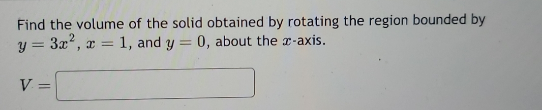 Find the volume of the solid obtained by rotating the region bounded by
y=3x^2, x=1 , and y=0 , about the x-axis.
V=□