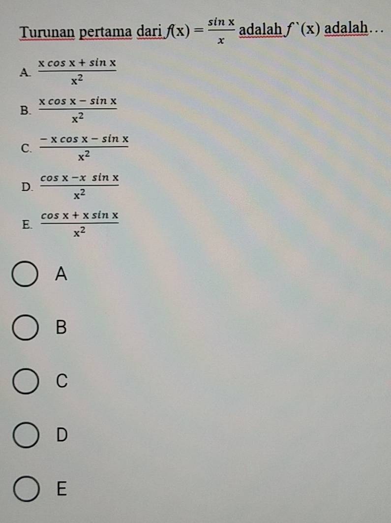 Turunan pertama dari f(x)= sin x/x  adalah f'(x) adalah… .
A.  (xcos x+sin x)/x^2 
B.  (xcos x-sin x)/x^2 
C.  (-xcos x-sin x)/x^2 
D.  (cos x-xsin x)/x^2 
E.  (cos x+xsin x)/x^2 
A
B
C
D
E