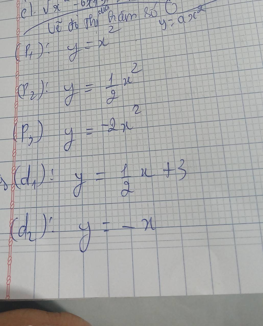 e1. _ sqrt(x-6xy)
y=ax^2
Le dì qhi Qám 8ó
(_8P_1) y=x^2
(P_2)! y= 1/2 x^2
(_2P_3) y=-2x^2
(d_1)! y= 1/2 x+3
(d_2):y=-x