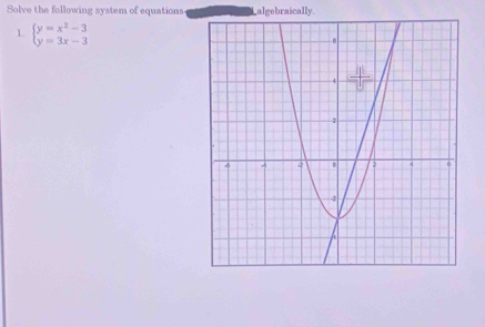 Solve the following system of equations algebraically. 
1. beginarrayl y=x^2-3 y=3x-3endarray.