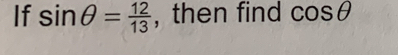 If sin θ = 12/13  , then find cos θ