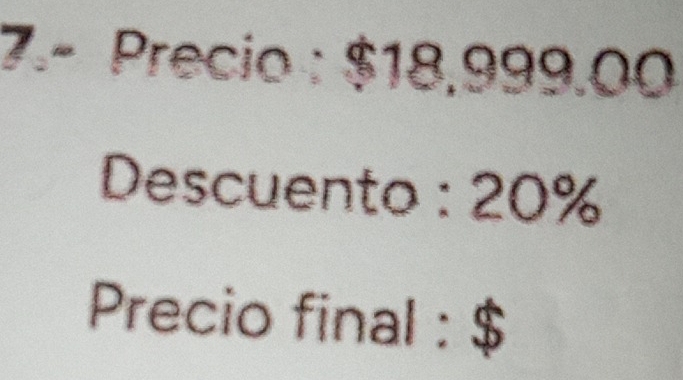 7.- Precio : $18,999 ( 
Descuento : 20%
Precio final : $