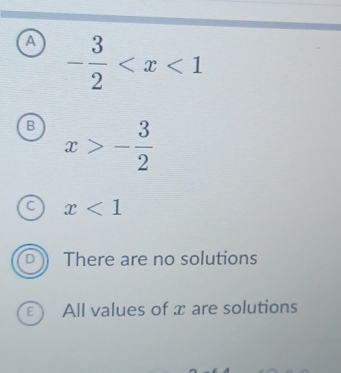 A - 3/2 
B x>- 3/2 
C x<1</tex>
There are no solutions
E All values of x are solutions