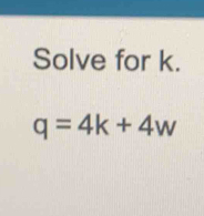 Solve for k.
q=4k+4w