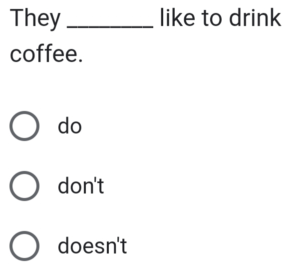 They _like to drink
coffee.
do
don't
doesn't