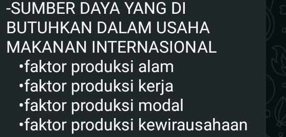 SUMBER DAYA YANG DI 
BUTUHKAN DALAM USAHA 
MAKANAN INTERNASIONAL 
•faktor produksi alam 
•faktor produksi kerja 
•faktor produksi modal 
•faktor produksi kewirausahaan