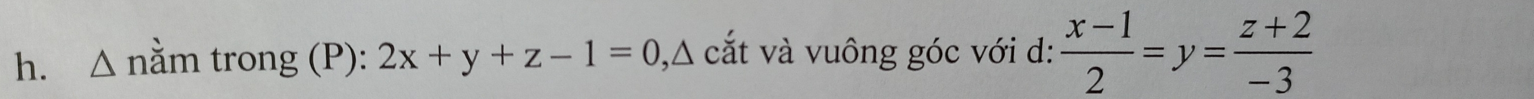 △ nằm trong (P): 2x+y+z-1=0 ,Δ cắt và vuông góc với d:  (x-1)/2 =y= (z+2)/-3 