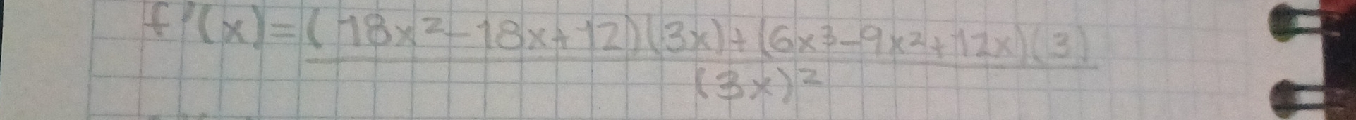 f'(x)=frac (18x^2-18x+12)(3x)+(6x^3-9x^2+12x)(3)(3x)^2