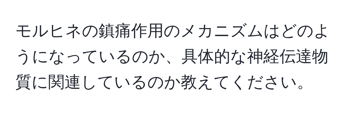 モルヒネの鎮痛作用のメカニズムはどのようになっているのか、具体的な神経伝達物質に関連しているのか教えてください。