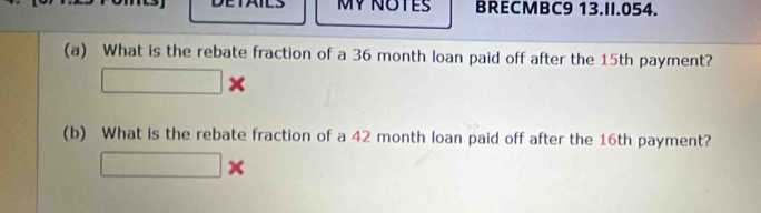 MV NOTES BRECMBC9 13.II.054. 
(a) What is the rebate fraction of a 36 month loan paid off after the 15th payment? 
□ 
(b) What is the rebate fraction of a 42 month loan paid off after the 16th payment? 
□