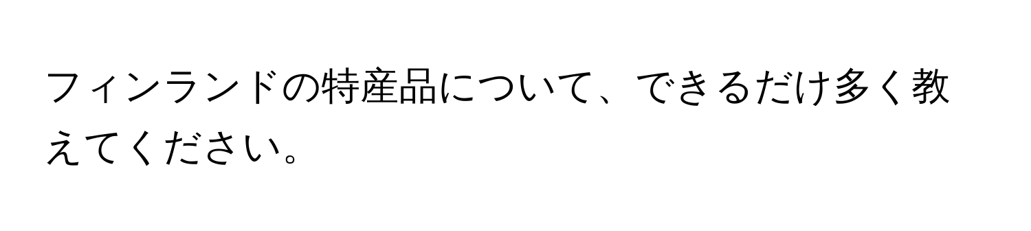 フィンランドの特産品について、できるだけ多く教えてください。