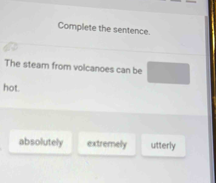 Complete the sentence.
The steam from volcanoes can be
hot.
absolutely extremely utterly