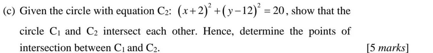 Given the circle with equation C_2:(x+2)^2+(y-12)^2=20 , show that the 
circle C_1 and C_2 intersect each other. Hence, determine the points of 
intersection between C_1 and C_2. [5 marks]