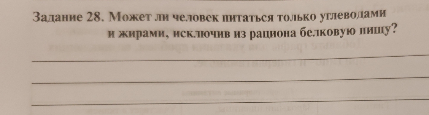 Задание 28. Может ли человек питаться только углеводами 
и жирами, исключив из рациона белковую лишу? 
_ 
_ 
_