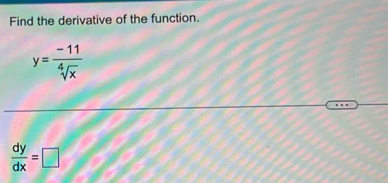 Find the derivative of the function.
y= (-11)/sqrt[4](x) 
 dy/dx =□