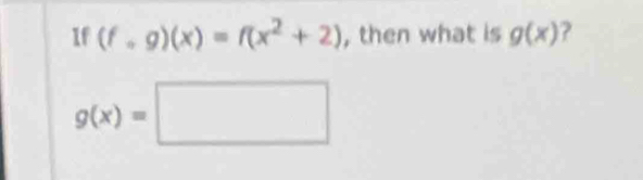 If (f,g)(x)=f(x^2+2) , then what is g(x) ?
g(x)=□