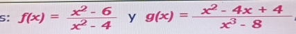 S: f(x)= (x^2-6)/x^2-4 yg(x)= (x^2-4x+4)/x^3-8 