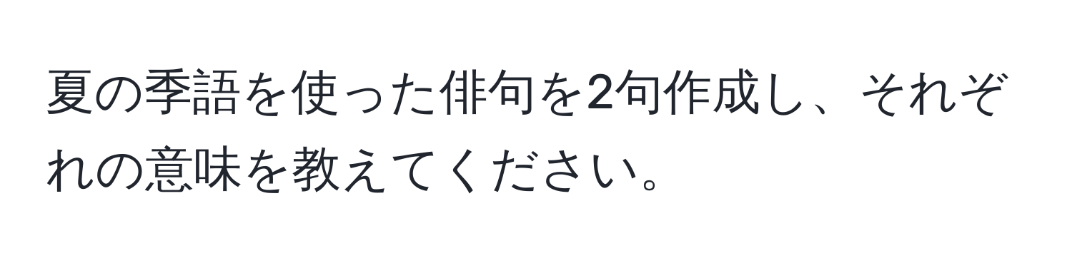 夏の季語を使った俳句を2句作成し、それぞれの意味を教えてください。