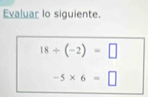 Evaluar lo siguiente.
18/ (-2)=□
-5* 6=□