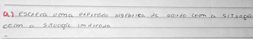 escreve uma expressao algebllea de acordo coom a sITuococ 
coom a stuagoc indicada