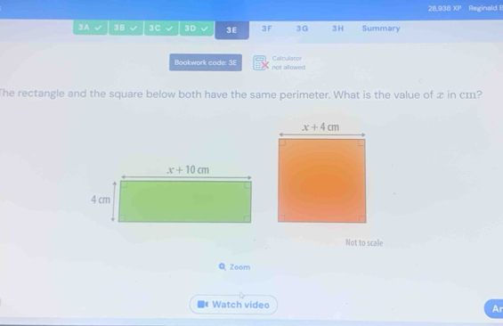 28,938 XP Reginald B
3A 3B 3C 3D 3E 3F 3G 3H Summary
Bookwork code: 3E not allowed Calculator
The rectangle and the square below both have the same perimeter. What is the value of x in cm?
Not to scale
QZoom
Watch video Ar